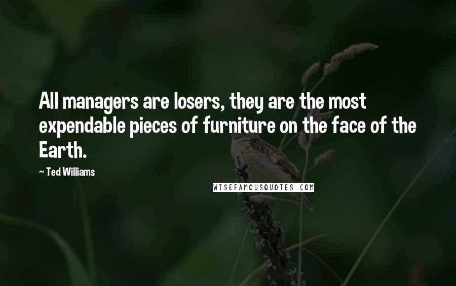 Ted Williams Quotes: All managers are losers, they are the most expendable pieces of furniture on the face of the Earth.