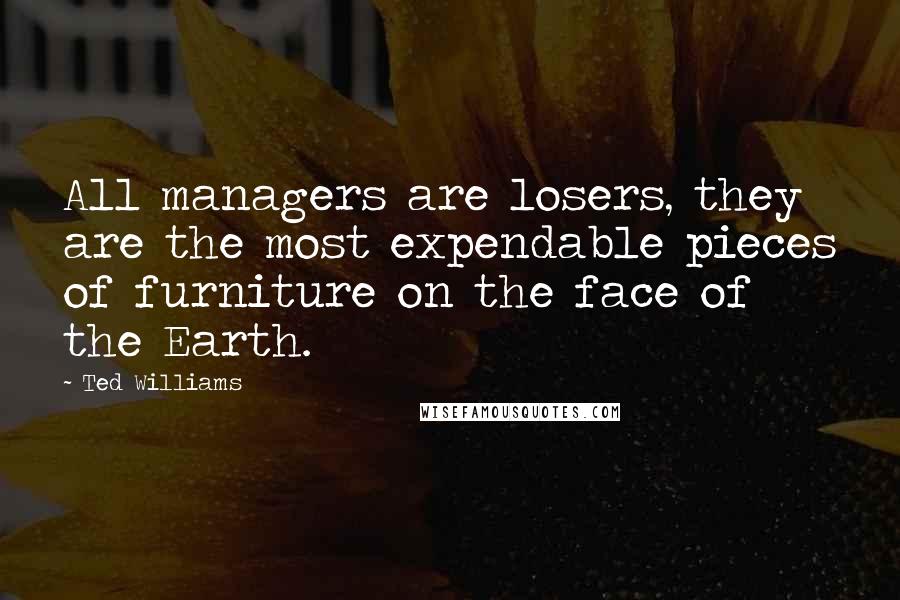 Ted Williams Quotes: All managers are losers, they are the most expendable pieces of furniture on the face of the Earth.