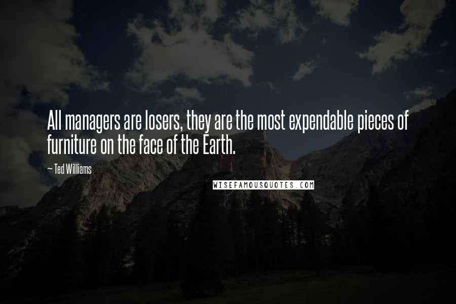 Ted Williams Quotes: All managers are losers, they are the most expendable pieces of furniture on the face of the Earth.