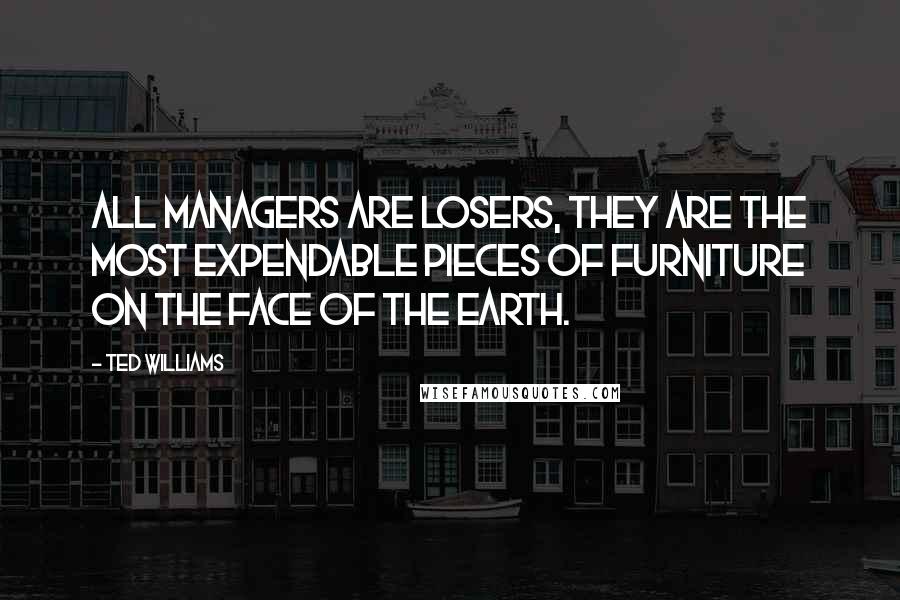 Ted Williams Quotes: All managers are losers, they are the most expendable pieces of furniture on the face of the Earth.