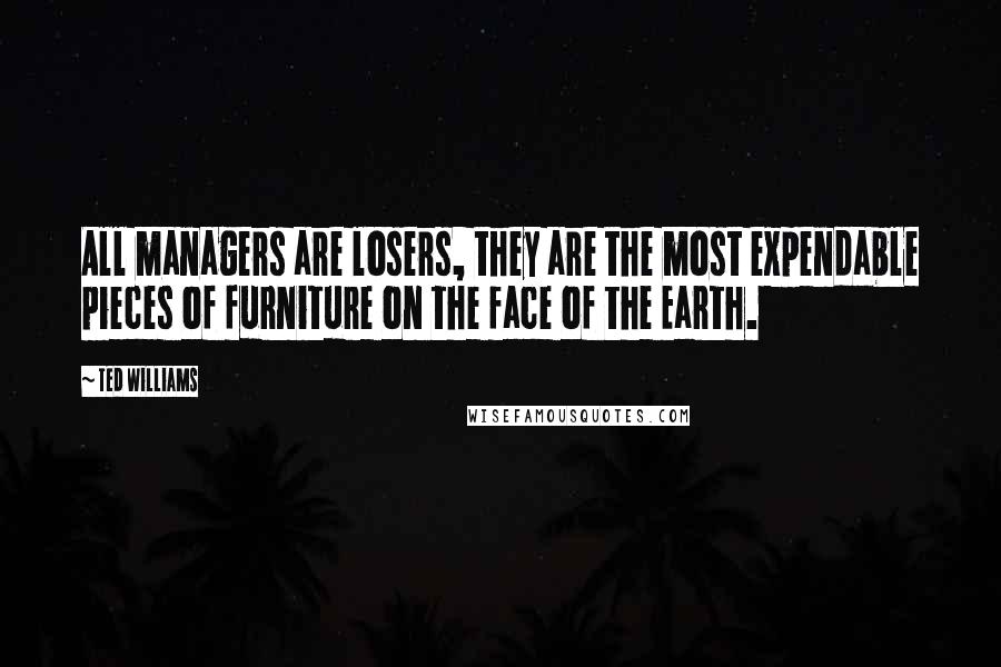 Ted Williams Quotes: All managers are losers, they are the most expendable pieces of furniture on the face of the Earth.