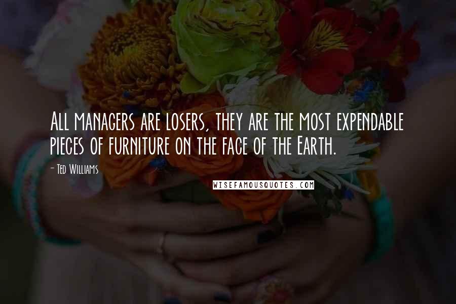 Ted Williams Quotes: All managers are losers, they are the most expendable pieces of furniture on the face of the Earth.