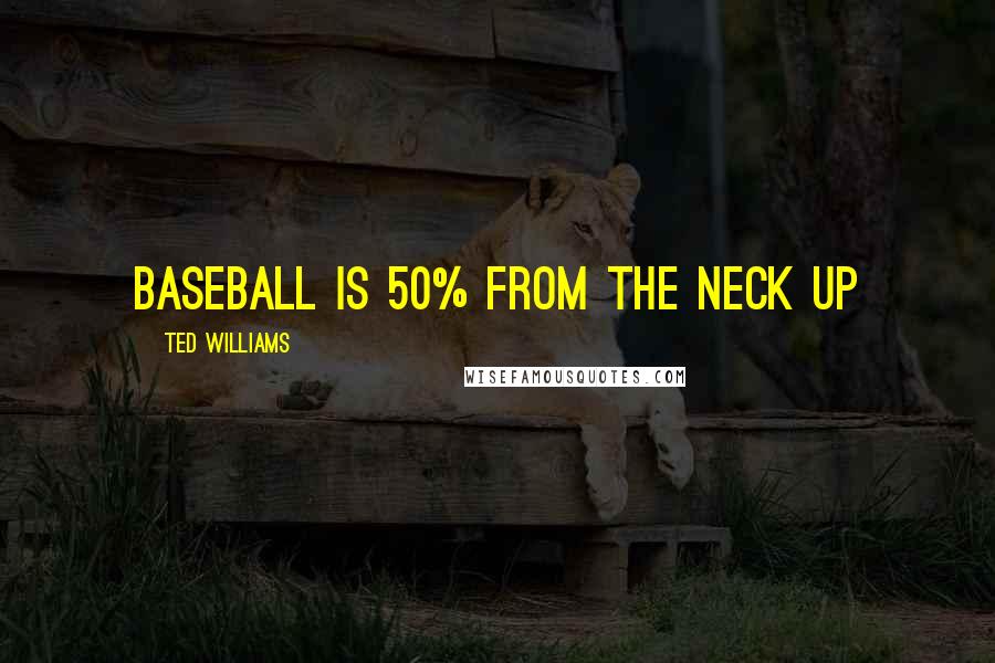Ted Williams Quotes: Baseball is 50% from the neck up