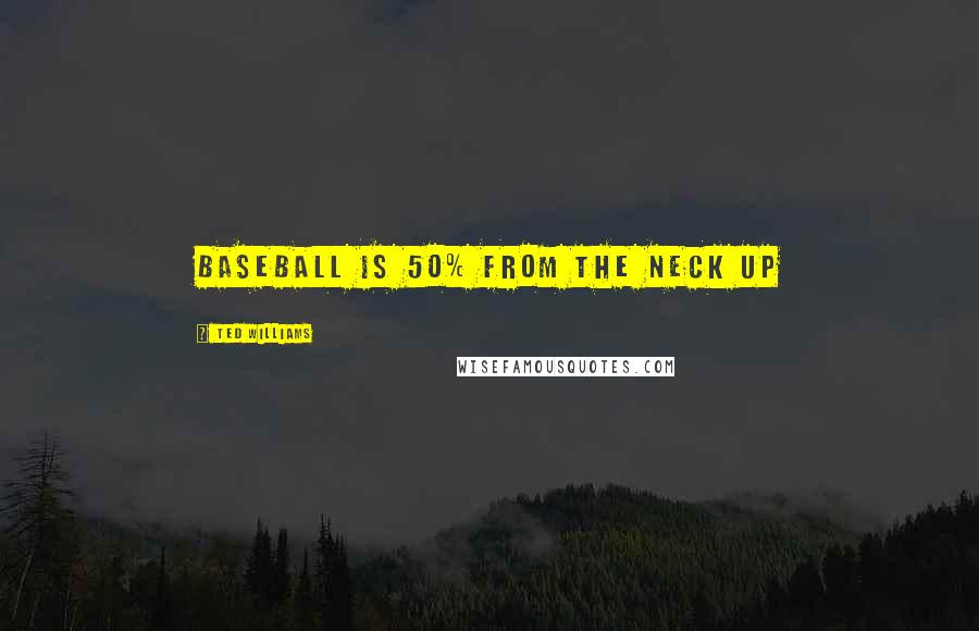 Ted Williams Quotes: Baseball is 50% from the neck up