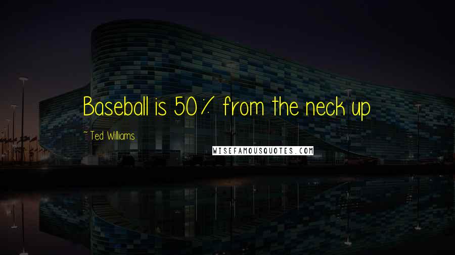 Ted Williams Quotes: Baseball is 50% from the neck up