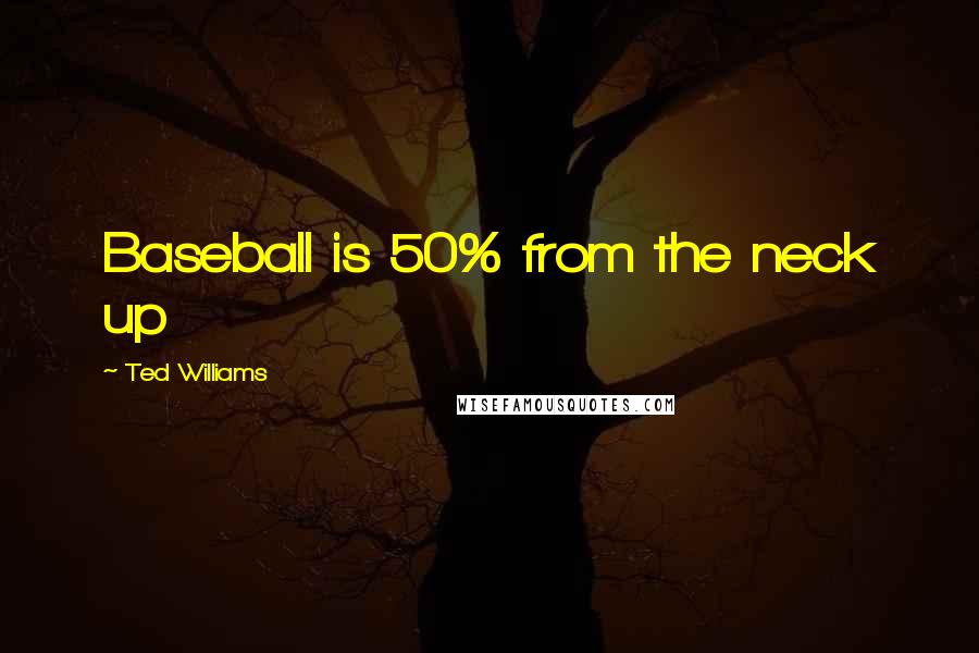 Ted Williams Quotes: Baseball is 50% from the neck up