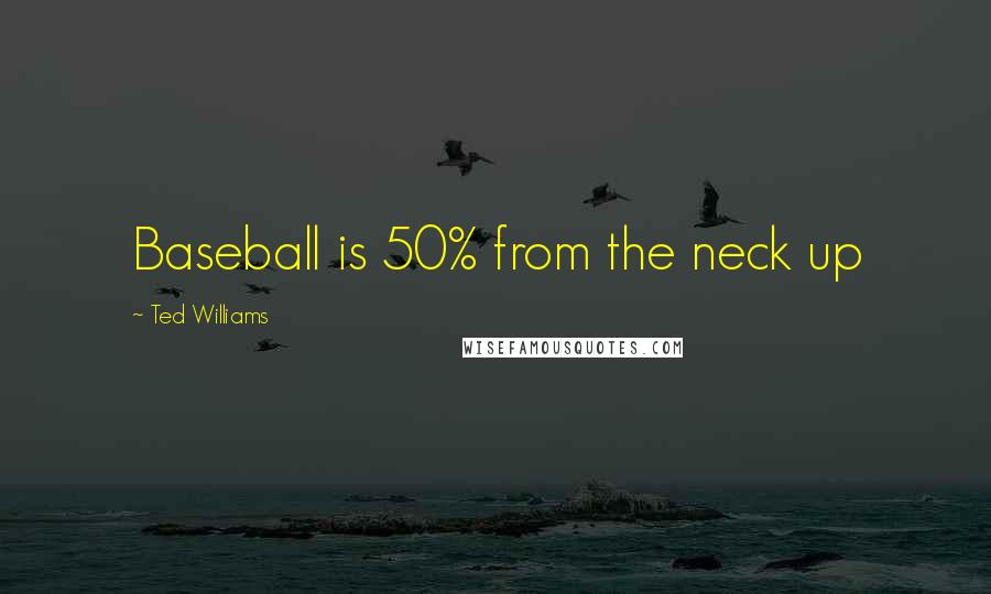 Ted Williams Quotes: Baseball is 50% from the neck up