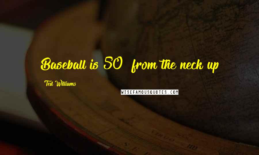 Ted Williams Quotes: Baseball is 50% from the neck up