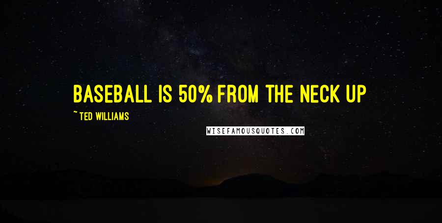 Ted Williams Quotes: Baseball is 50% from the neck up