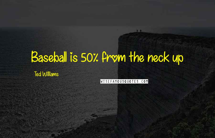 Ted Williams Quotes: Baseball is 50% from the neck up