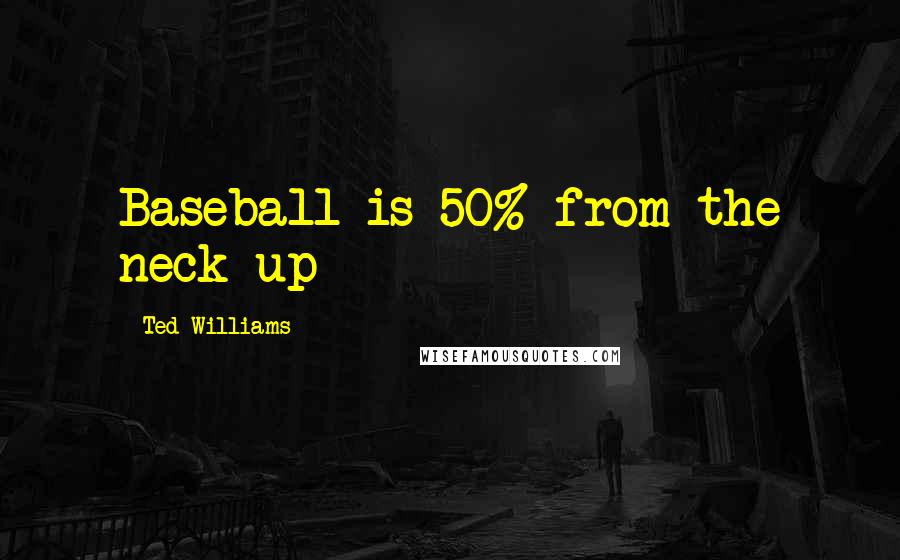 Ted Williams Quotes: Baseball is 50% from the neck up
