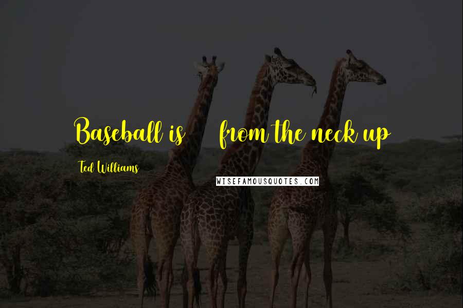 Ted Williams Quotes: Baseball is 50% from the neck up