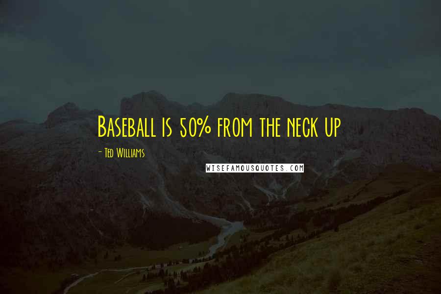 Ted Williams Quotes: Baseball is 50% from the neck up
