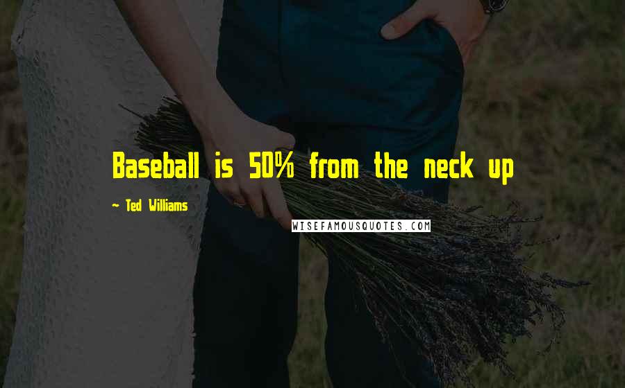 Ted Williams Quotes: Baseball is 50% from the neck up