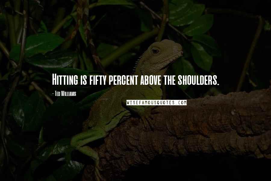 Ted Williams Quotes: Hitting is fifty percent above the shoulders.
