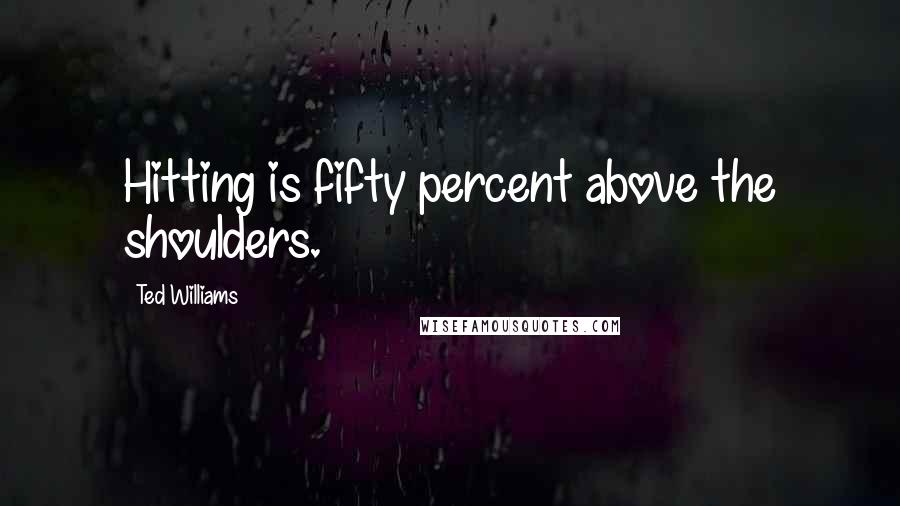 Ted Williams Quotes: Hitting is fifty percent above the shoulders.