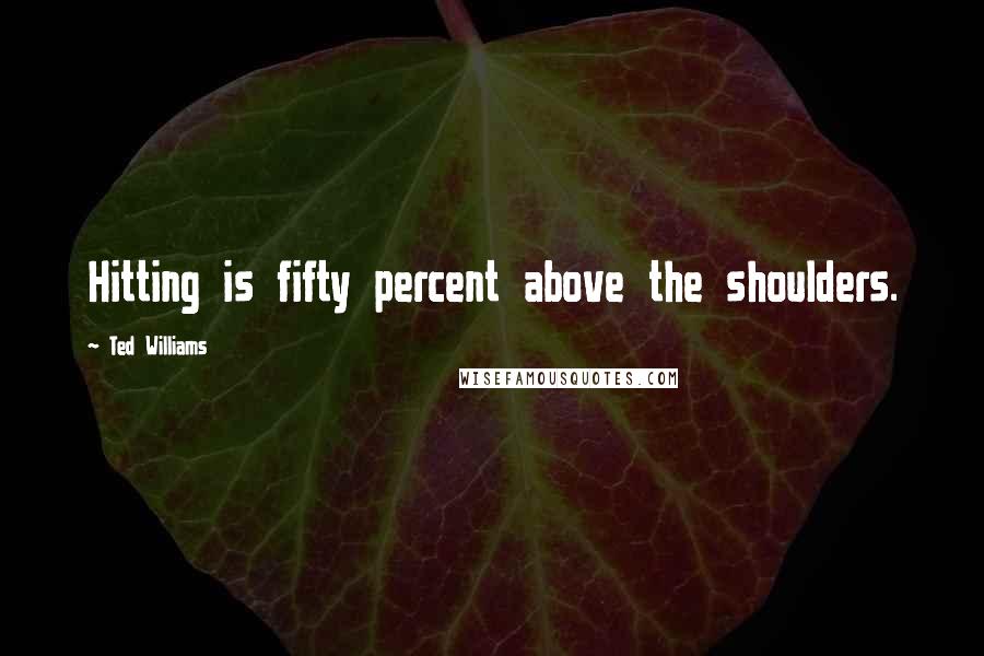 Ted Williams Quotes: Hitting is fifty percent above the shoulders.