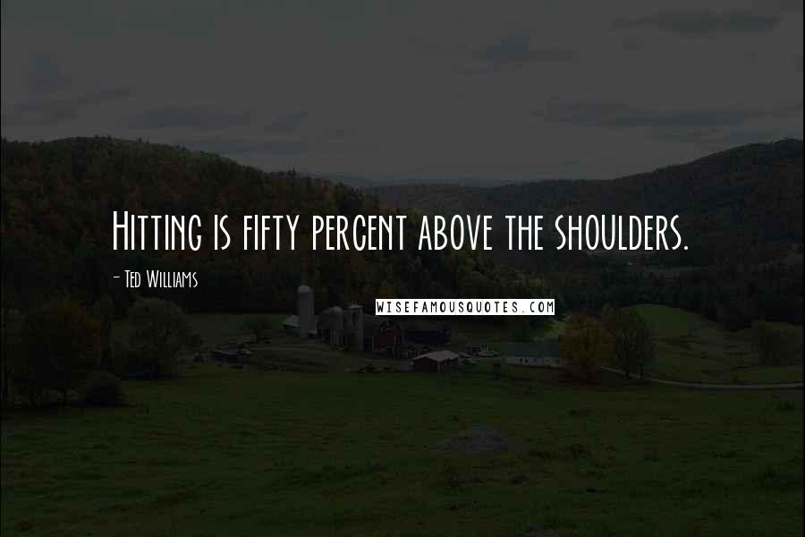 Ted Williams Quotes: Hitting is fifty percent above the shoulders.