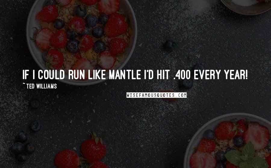 Ted Williams Quotes: If I could run like Mantle I'd hit .400 every year!