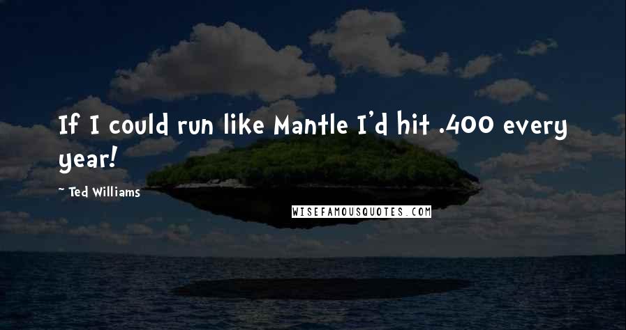 Ted Williams Quotes: If I could run like Mantle I'd hit .400 every year!