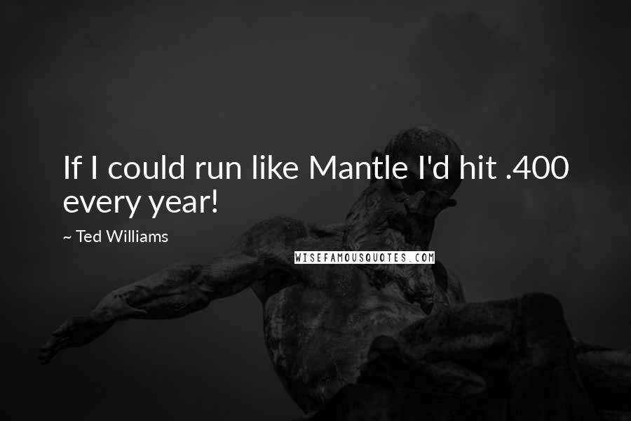 Ted Williams Quotes: If I could run like Mantle I'd hit .400 every year!