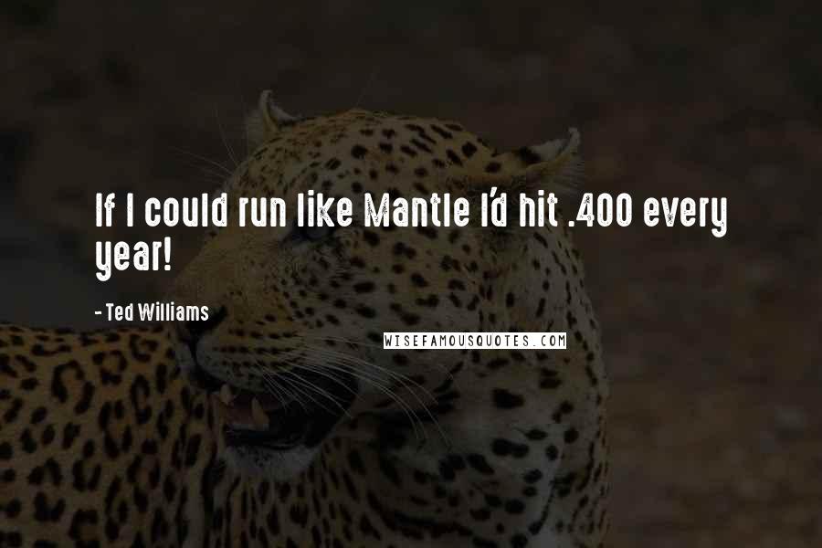 Ted Williams Quotes: If I could run like Mantle I'd hit .400 every year!