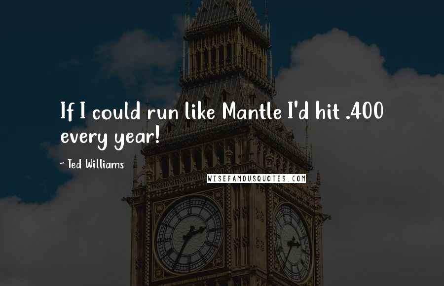 Ted Williams Quotes: If I could run like Mantle I'd hit .400 every year!