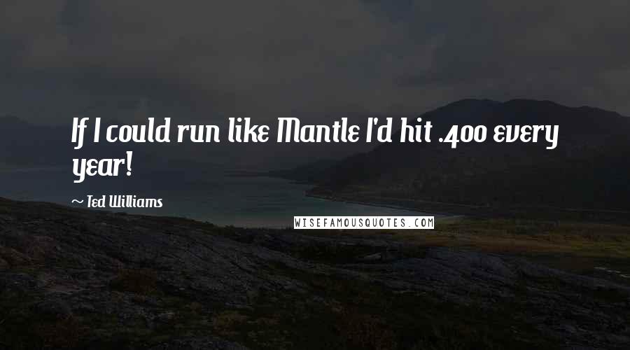 Ted Williams Quotes: If I could run like Mantle I'd hit .400 every year!