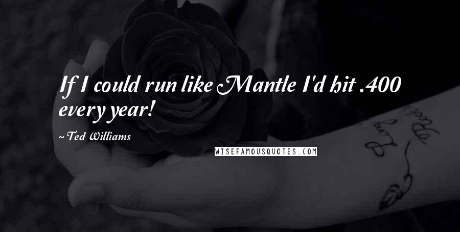 Ted Williams Quotes: If I could run like Mantle I'd hit .400 every year!