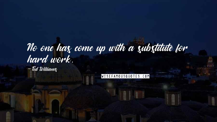 Ted Williams Quotes: No one has come up with a substitute for hard work.