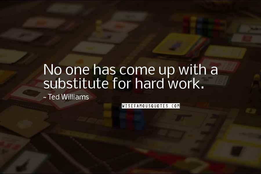 Ted Williams Quotes: No one has come up with a substitute for hard work.