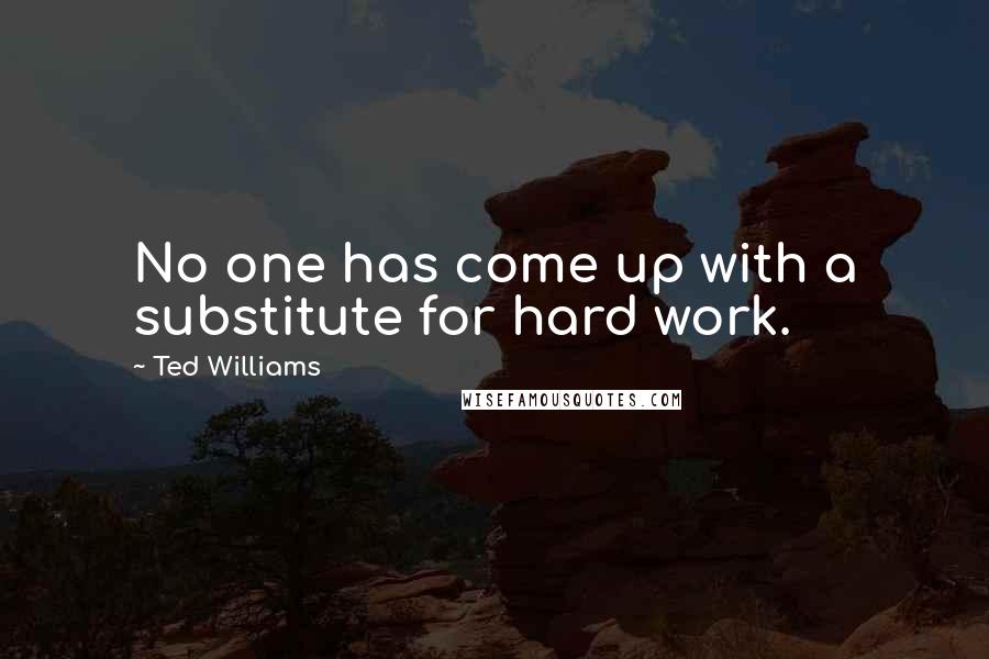 Ted Williams Quotes: No one has come up with a substitute for hard work.