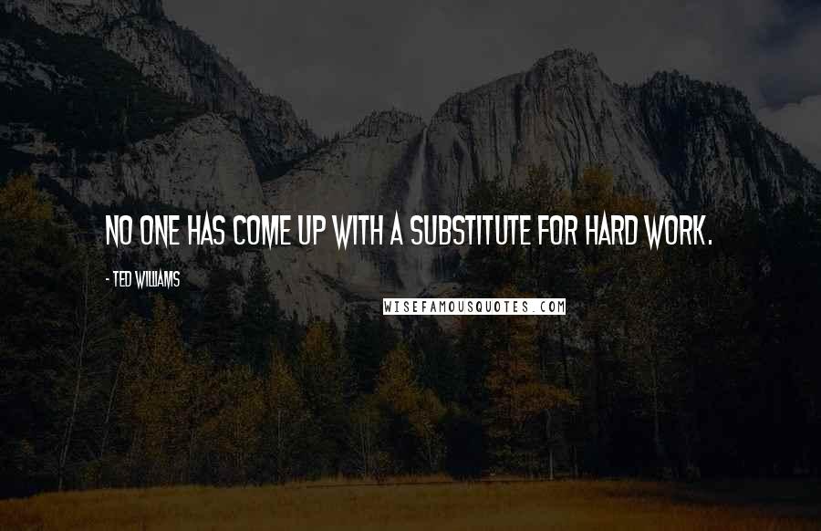 Ted Williams Quotes: No one has come up with a substitute for hard work.