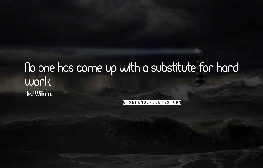 Ted Williams Quotes: No one has come up with a substitute for hard work.