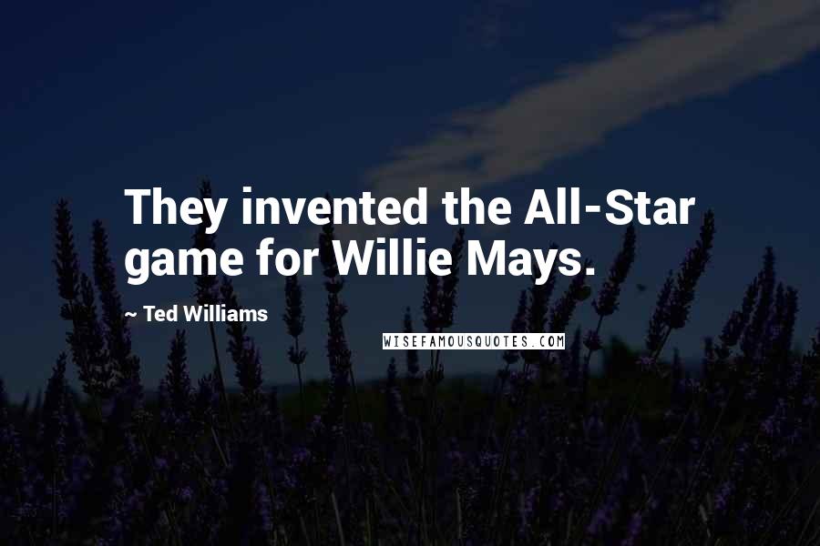 Ted Williams Quotes: They invented the All-Star game for Willie Mays.