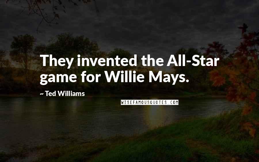 Ted Williams Quotes: They invented the All-Star game for Willie Mays.