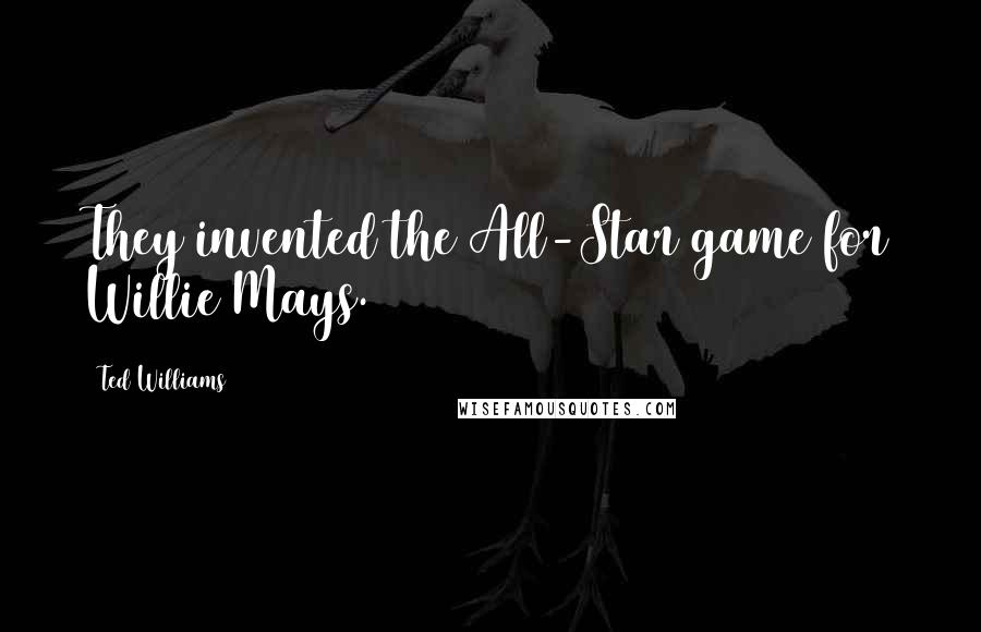 Ted Williams Quotes: They invented the All-Star game for Willie Mays.