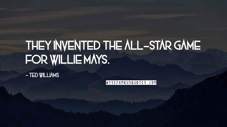 Ted Williams Quotes: They invented the All-Star game for Willie Mays.