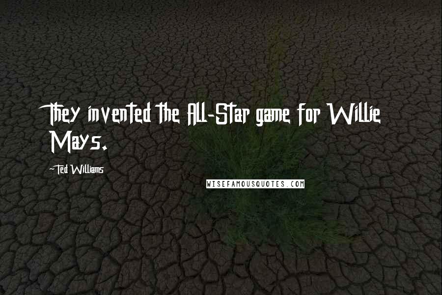 Ted Williams Quotes: They invented the All-Star game for Willie Mays.