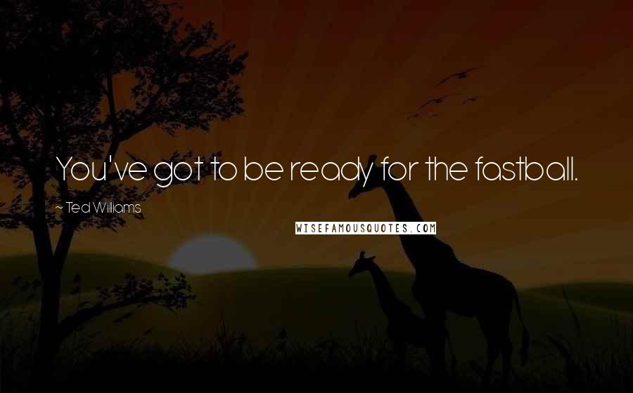 Ted Williams Quotes: You've got to be ready for the fastball.