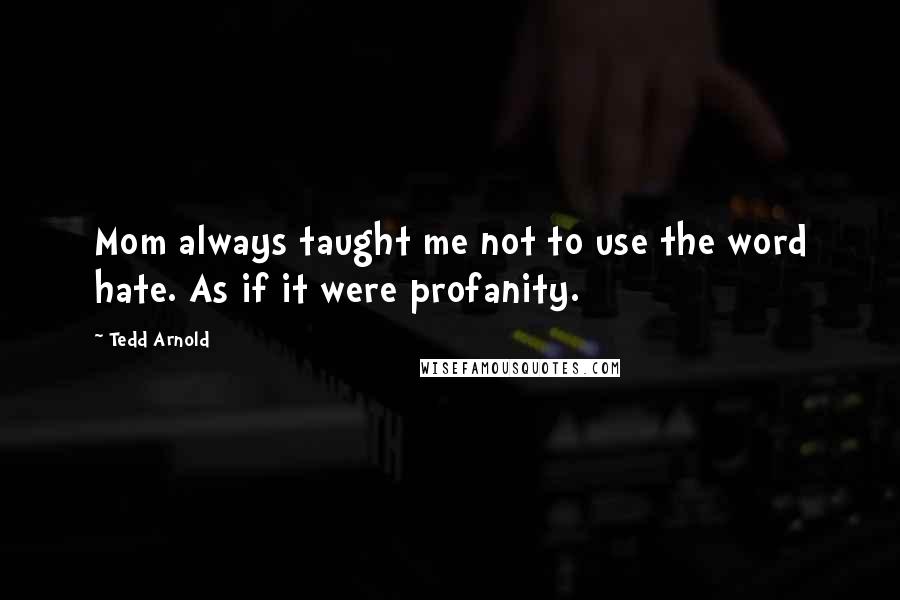 Tedd Arnold Quotes: Mom always taught me not to use the word hate. As if it were profanity.