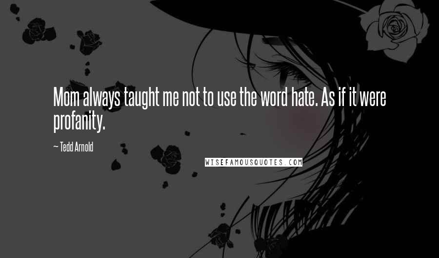 Tedd Arnold Quotes: Mom always taught me not to use the word hate. As if it were profanity.