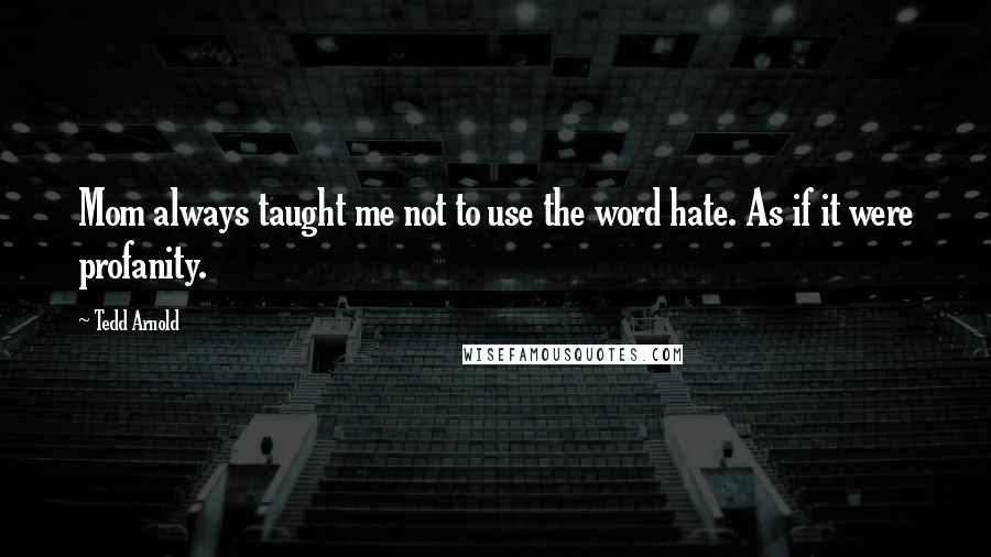 Tedd Arnold Quotes: Mom always taught me not to use the word hate. As if it were profanity.