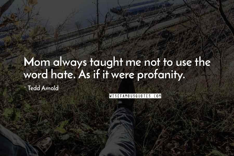 Tedd Arnold Quotes: Mom always taught me not to use the word hate. As if it were profanity.