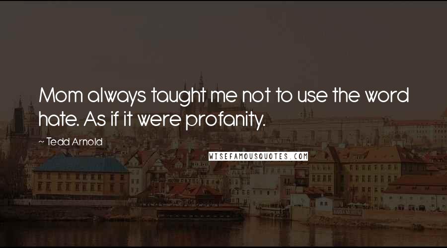 Tedd Arnold Quotes: Mom always taught me not to use the word hate. As if it were profanity.