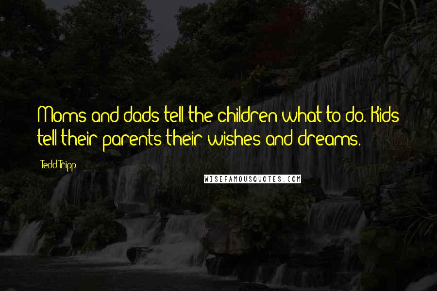 Tedd Tripp Quotes: Moms and dads tell the children what to do. Kids tell their parents their wishes and dreams.