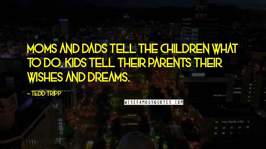 Tedd Tripp Quotes: Moms and dads tell the children what to do. Kids tell their parents their wishes and dreams.