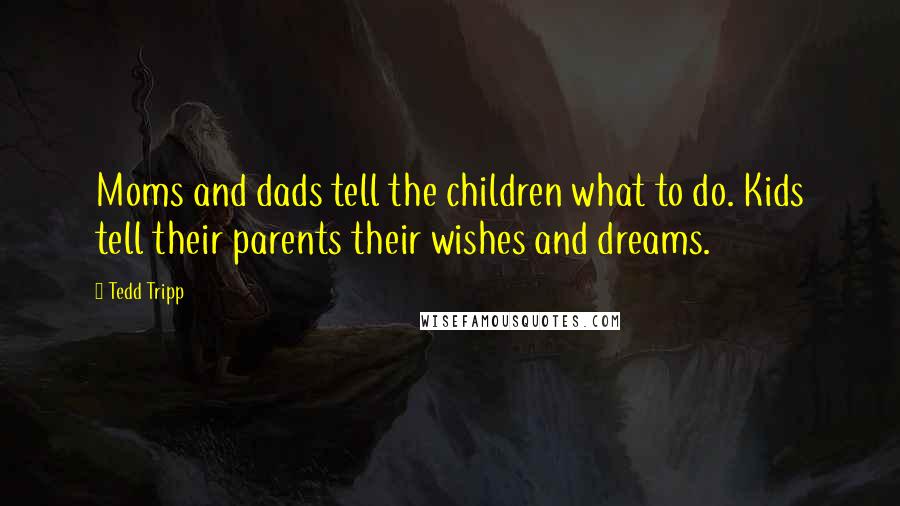 Tedd Tripp Quotes: Moms and dads tell the children what to do. Kids tell their parents their wishes and dreams.