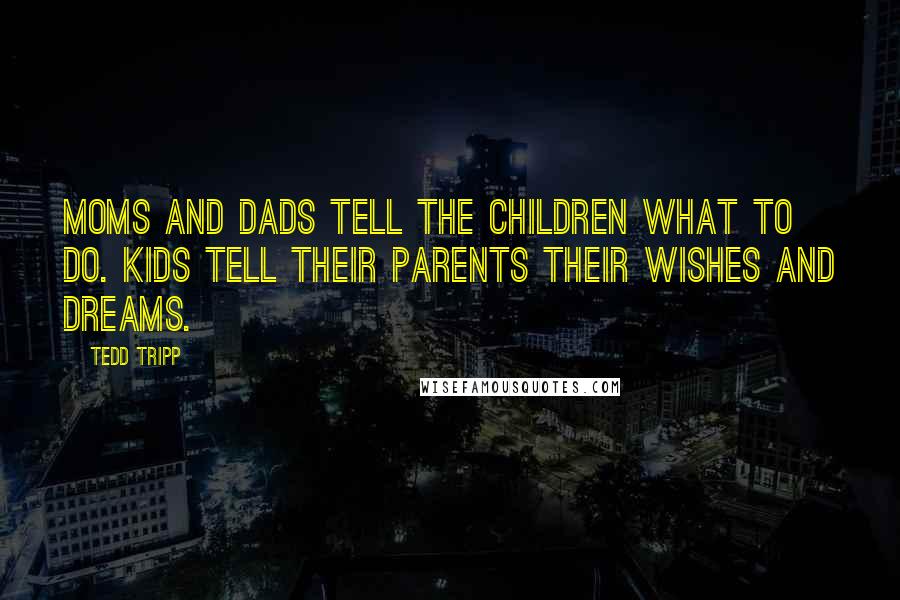 Tedd Tripp Quotes: Moms and dads tell the children what to do. Kids tell their parents their wishes and dreams.