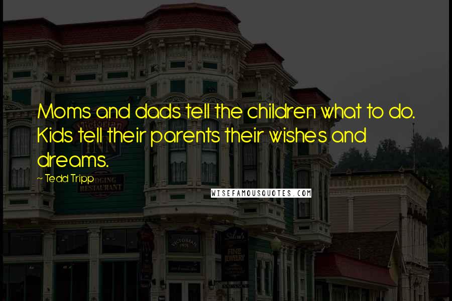 Tedd Tripp Quotes: Moms and dads tell the children what to do. Kids tell their parents their wishes and dreams.